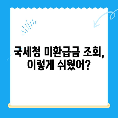 국세청 미환급금 조회, 이제 쉽고 빠르게! | 미환급금 확인, 신청 방법, 주의 사항