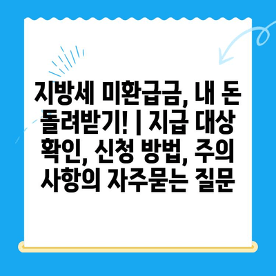 지방세 미환급금, 내 돈 돌려받기! | 지급 대상 확인, 신청 방법, 주의 사항