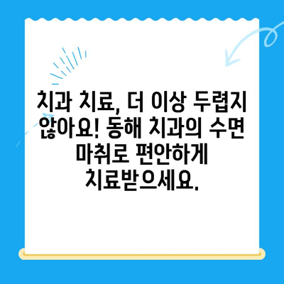 동해 치과에서 수면 마취로 치료에 대한 두려움을 이겨내세요 |  치과 공포증, 편안한 진료, 안전한 수면 마취