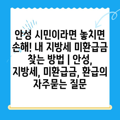 안성 시민이라면 놓치면 손해! 내 지방세 미환급금 찾는 방법 | 안성, 지방세, 미환급금, 환급