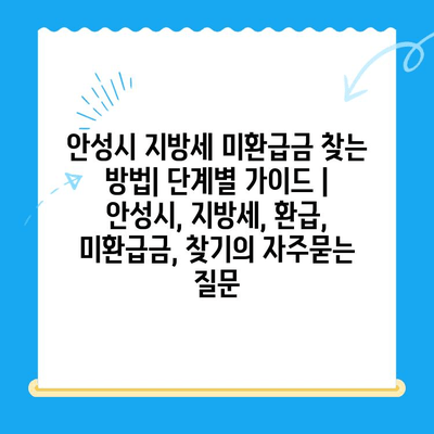 안성시 지방세 미환급금 찾는 방법| 단계별 가이드 | 안성시, 지방세, 환급, 미환급금, 찾기