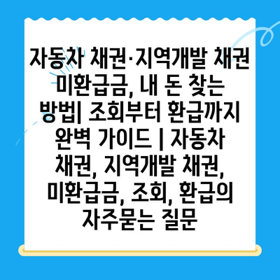 자동차 채권·지역개발 채권 미환급금, 내 돈 찾는 방법| 조회부터 환급까지 완벽 가이드 | 자동차 채권, 지역개발 채권, 미환급금, 조회, 환급