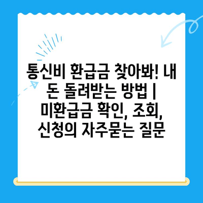통신비 환급금 찾아봐! 내 돈 돌려받는 방법 | 미환급금 확인, 조회, 신청