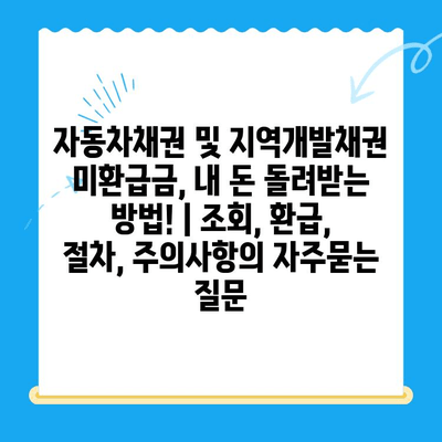 자동차채권 및 지역개발채권 미환급금, 내 돈 돌려받는 방법! | 조회, 환급, 절차, 주의사항