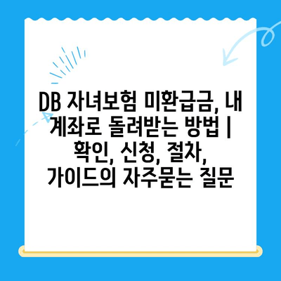 DB 자녀보험 미환급금, 내 계좌로 돌려받는 방법 | 확인, 신청, 절차, 가이드