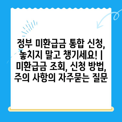 정부 미환급금 통합 신청, 놓치지 말고 챙기세요! | 미환급금 조회, 신청 방법, 주의 사항