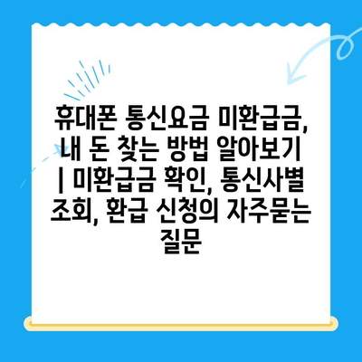 휴대폰 통신요금 미환급금, 내 돈 찾는 방법 알아보기 | 미환급금 확인, 통신사별 조회, 환급 신청