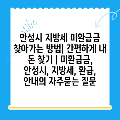 안성시 지방세 미환급금 찾아가는 방법| 간편하게 내 돈 찾기 | 미환급금, 안성시, 지방세, 환급, 안내