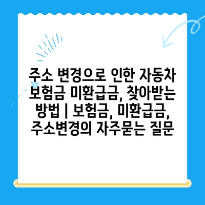 주소 변경으로 인한 자동차 보험금 미환급금, 찾아받는 방법 | 보험금, 미환급금, 주소변경