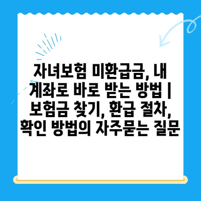 자녀보험 미환급금, 내 계좌로 바로 받는 방법 | 보험금 찾기, 환급 절차, 확인 방법