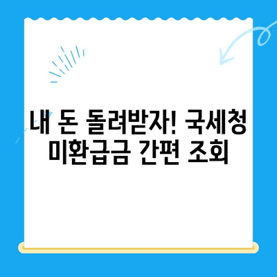 국세청 미환급금, 간편하게 조회하고 돌려받는 방법 | 미환급금 조회, 환급 신청, 국세청, 세금