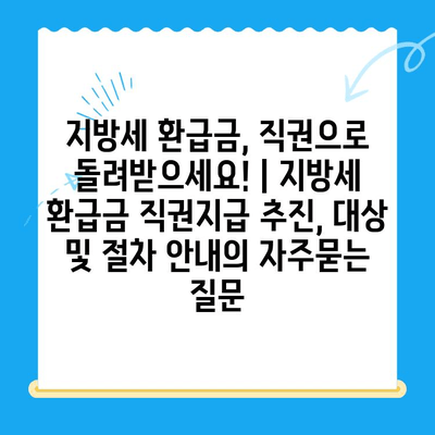 지방세 환급금, 직권으로 돌려받으세요! | 지방세 환급금 직권지급 추진, 대상 및 절차 안내