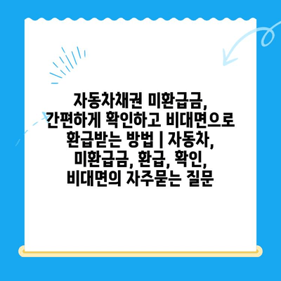 자동차채권 미환급금, 간편하게 확인하고 비대면으로 환급받는 방법 | 자동차, 미환급금, 환급, 확인, 비대면