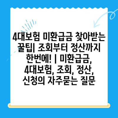 4대보험 미환급금 찾아받는 꿀팁| 조회부터 정산까지 한번에! | 미환급금, 4대보험, 조회, 정산, 신청