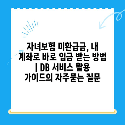 자녀보험 미환급금, 내 계좌로 바로 입금 받는 방법 | DB 서비스 활용 가이드