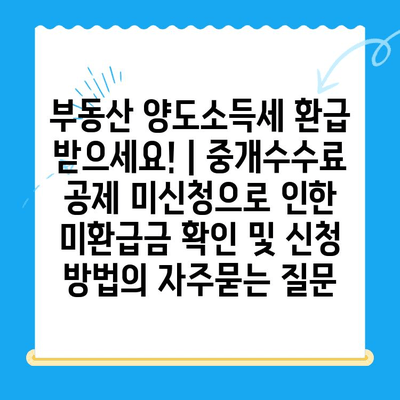 부동산 양도소득세 환급 받으세요! | 중개수수료 공제 미신청으로 인한 미환급금 확인 및 신청 방법