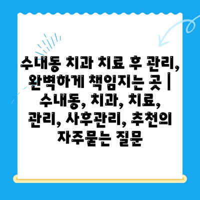 수내동 치과 치료 후 관리, 완벽하게 책임지는 곳 | 수내동, 치과, 치료, 관리, 사후관리, 추천