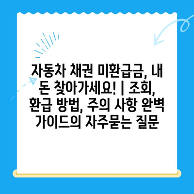 자동차 채권 미환급금, 내 돈 찾아가세요! | 조회, 환급 방법, 주의 사항 완벽 가이드