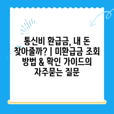 통신비 환급금, 내 돈 찾아줄까? | 미환급금 조회 방법 & 확인 가이드