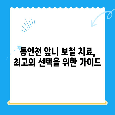 동인천 앞니 보철 치료, 최고의 선택을 위한 가이드 | 동인천 치과, 앞니 보철, 치아 상실, 심미 치료, 치료 과정, 비용, 추천