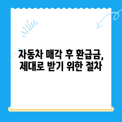 자동차 매도 후 놓치기 쉬운 미환급금, 제대로 찾아받는 방법 | 자동차 매각, 환급금, 확인, 절차, 주의사항
