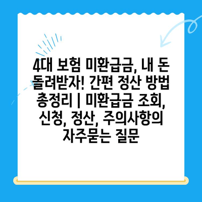 4대 보험 미환급금, 내 돈 돌려받자! 간편 정산 방법 총정리 | 미환급금 조회, 신청, 정산, 주의사항