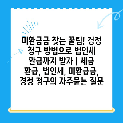 미환급금 찾는 꿀팁! 경정 청구 방법으로 법인세 환급까지 받자 | 세금 환급, 법인세, 미환급금, 경정 청구