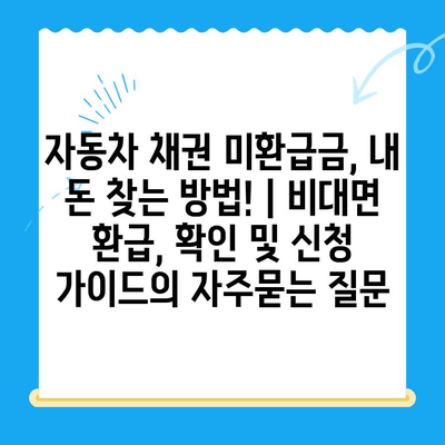 자동차 채권 미환급금, 내 돈 찾는 방법! | 비대면 환급, 확인 및 신청 가이드
