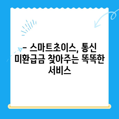 통신요금 미환급금, 스마트초이스로 쉽게 찾아보세요! | 미환급금 조회, 신청 방법, 스마트초이스
