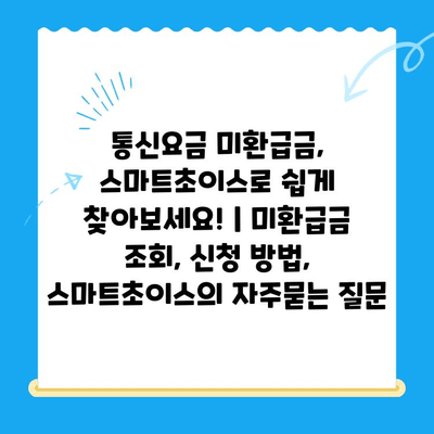 통신요금 미환급금, 스마트초이스로 쉽게 찾아보세요! | 미환급금 조회, 신청 방법, 스마트초이스