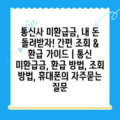 통신사 미환급금, 내 돈 돌려받자! 간편 조회 & 환급 가이드 | 통신 미환급금, 환급 방법, 조회 방법, 휴대폰