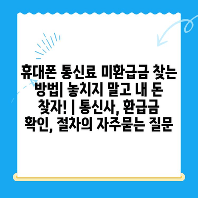 휴대폰 통신료 미환급금 찾는 방법| 놓치지 말고 내 돈 찾자! | 통신사, 환급금 확인, 절차