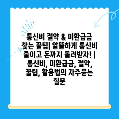 통신비 절약 & 미환급금 찾는 꿀팁| 알뜰하게 통신비 줄이고 돈까지 돌려받자! | 통신비, 미환급금, 절약, 꿀팁, 활용법