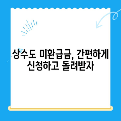 상수도 미환급금, 내 돈 돌려받는 방법| 지역별 신청 및 환급 절차 안내 | 수도요금, 환급, 상수도, 미환급금, 신청 방법