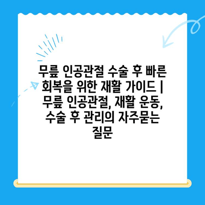 무릎 인공관절 수술 후 빠른 회복을 위한 재활 가이드 | 무릎 인공관절, 재활 운동, 수술 후 관리