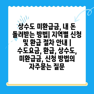 상수도 미환급금, 내 돈 돌려받는 방법| 지역별 신청 및 환급 절차 안내 | 수도요금, 환급, 상수도, 미환급금, 신청 방법