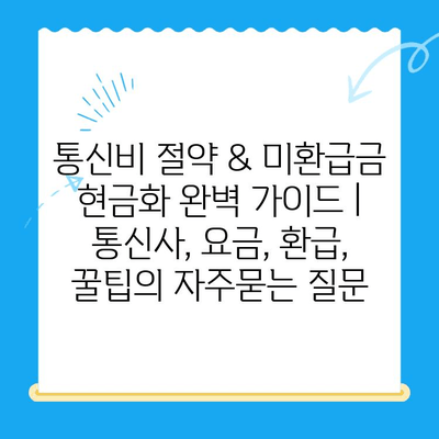 통신비 절약 & 미환급금 현금화 완벽 가이드 | 통신사, 요금, 환급, 꿀팁