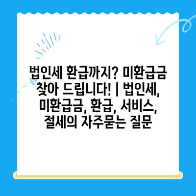 법인세 환급까지? 미환급금 찾아 드립니다! | 법인세, 미환급금, 환급, 서비스, 절세