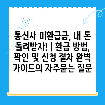 통신사 미환급금, 내 돈 돌려받자! | 환급 방법, 확인 및 신청 절차 완벽 가이드