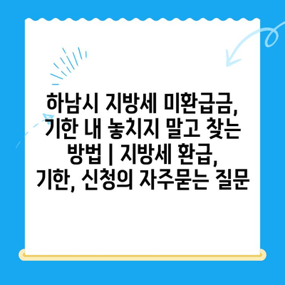 하남시 지방세 미환급금, 기한 내 놓치지 말고 찾는 방법 | 지방세 환급, 기한, 신청