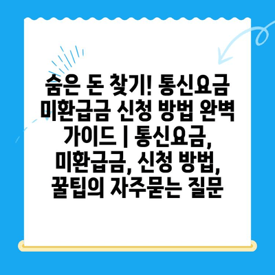 숨은 돈 찾기! 통신요금 미환급금 신청 방법 완벽 가이드 | 통신요금, 미환급금, 신청 방법, 꿀팁