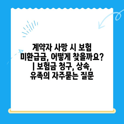 계약자 사망 시 보험 미환급금, 어떻게 찾을까요? | 보험금 청구, 상속, 유족