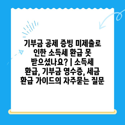 기부금 공제 증빙 미제출로 인한 소득세 환급 못 받으셨나요? | 소득세 환급, 기부금 영수증, 세금 환급 가이드