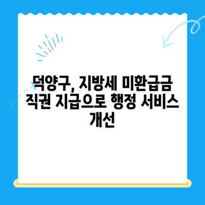 고양시 덕양구, 지방세 미환급금 직권 지급으로 시민 편의 증진 | 지방세, 환급, 행정 서비스, 덕양구