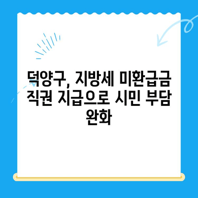 고양시 덕양구, 지방세 미환급금 직권 지급으로 시민 편의 증진 | 지방세, 환급, 행정 서비스, 덕양구