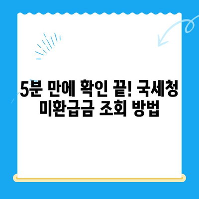 국세청 미환급금 조회, 이렇게 하면 5분 만에 끝! | 미환급금 조회, 간편 조회, 국세청 홈택스, 환급금 확인