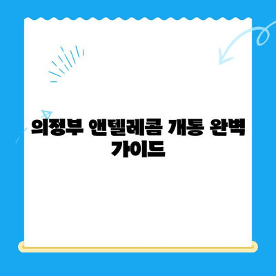 의정부 앤텔레콤 개통 완벽 가이드| 단계별 안내 및 주의사항 | 통신, 인터넷, 설치, 개통