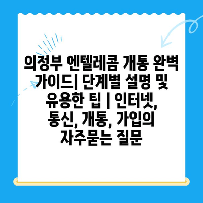 의정부 엔텔레콤 개통 완벽 가이드| 단계별 설명 및 유용한 팁 | 인터넷, 통신, 개통, 가입
