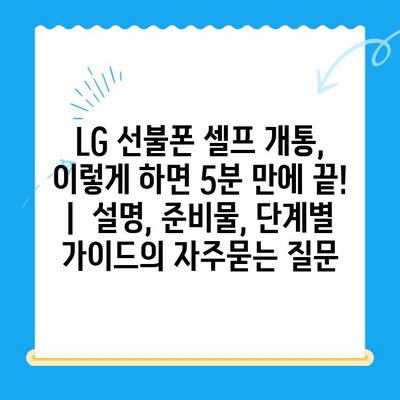 LG 선불폰 셀프 개통, 이렇게 하면 5분 만에 끝! |  설명, 준비물, 단계별 가이드