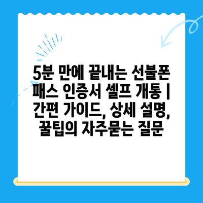 5분 만에 끝내는 선불폰 패스 인증서 셀프 개통 | 간편 가이드, 상세 설명, 꿀팁